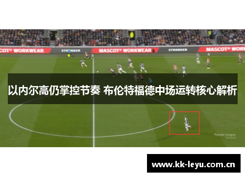 以内尔高仍掌控节奏 布伦特福德中场运转核心解析