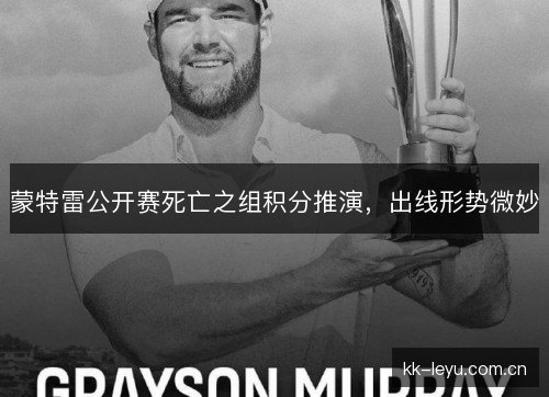 蒙特雷公开赛死亡之组积分推演,出线形势微妙 蒙特雷公开赛死亡之组积分推演,出线形势微妙