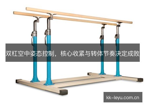 双杠空中姿态控制，核心收紧与转体节奏决定成败