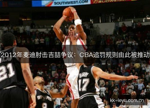 2012年麦迪肘击吉喆争议:CBA追罚规则由此被推动 2012年麦迪肘击吉喆争议:CBA追罚规则由此被推动